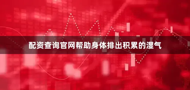 配资查询官网帮助身体排出积累的湿气