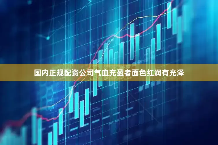 国内正规配资公司气血充盈者面色红润有光泽