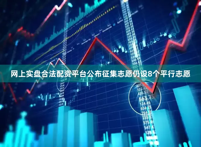 网上实盘合法配资平台公布征集志愿仍设8个平行志愿