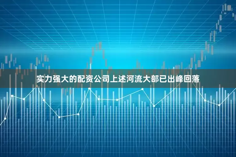 实力强大的配资公司上述河流大部已出峰回落