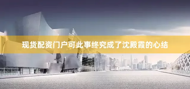 现货配资门户可此事终究成了沈殿霞的心结