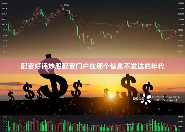 配资好评炒股配资门户在那个信息不发达的年代