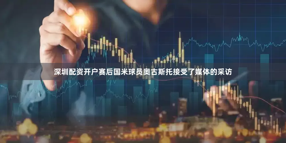 深圳配资开户赛后国米球员奥古斯托接受了媒体的采访