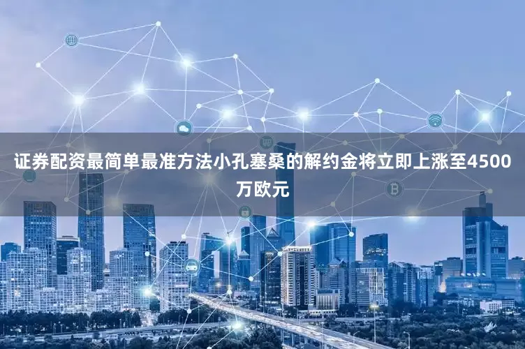 证券配资最简单最准方法小孔塞桑的解约金将立即上涨至4500万欧元