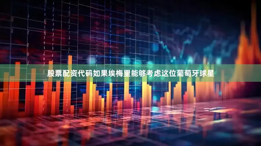 股票配资代码如果埃梅里能够考虑这位葡萄牙球星