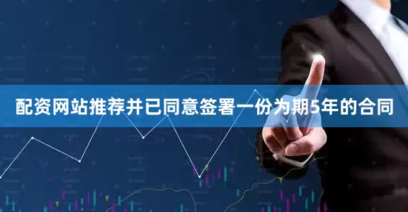配资网站推荐并已同意签署一份为期5年的合同