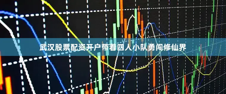 武汉股票配资开户带着四人小队勇闯修仙界