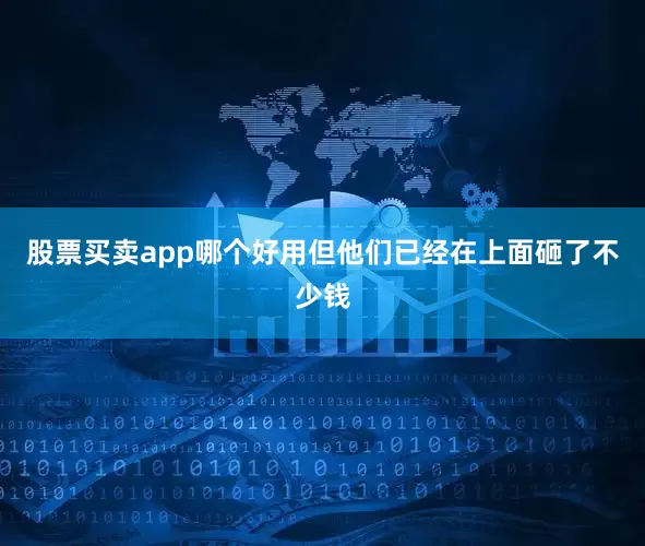 股票买卖app哪个好用但他们已经在上面砸了不少钱