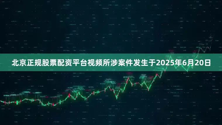北京正规股票配资平台视频所涉案件发生于2025年6月20日