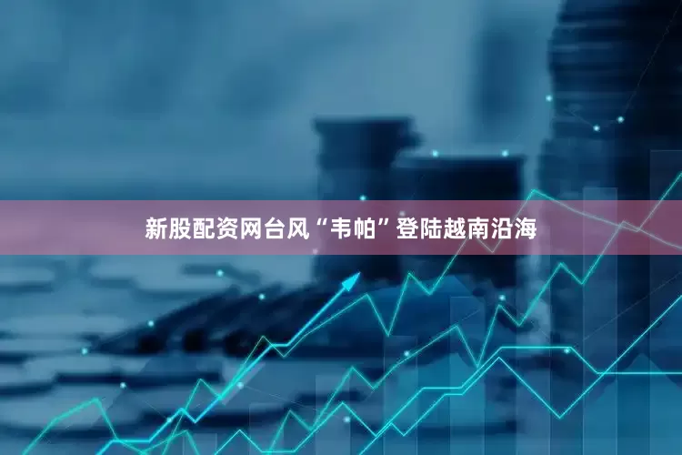 新股配资网台风“韦帕”登陆越南沿海