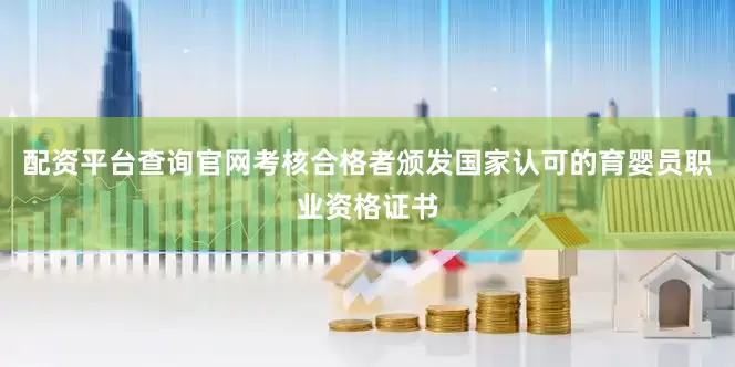 配资平台查询官网考核合格者颁发国家认可的育婴员职业资格证书