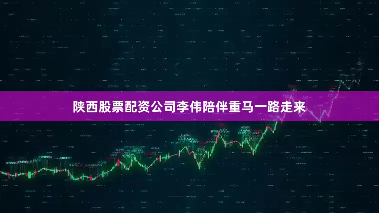 陕西股票配资公司李伟陪伴重马一路走来