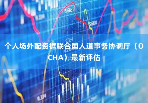 个人场外配资据联合国人道事务协调厅（OCHA）最新评估