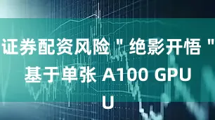 证券配资风险＂绝影开悟＂基于单张 A100 GPU