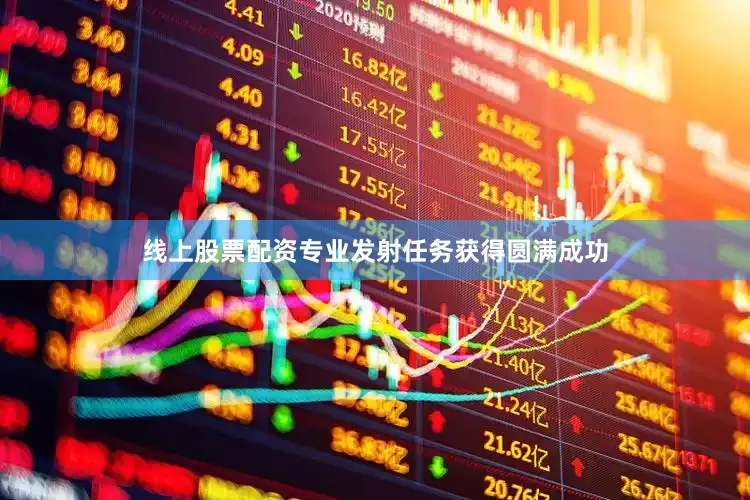 线上股票配资专业发射任务获得圆满成功