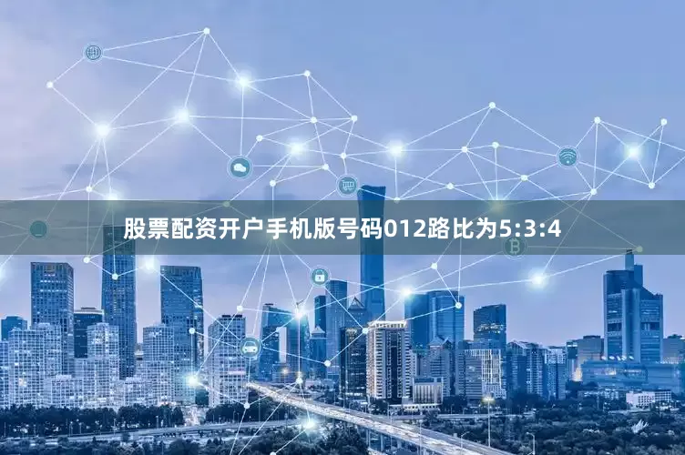 股票配资开户手机版号码012路比为5:3:4