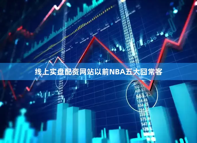 线上实盘配资网站以前NBA五大囧常客