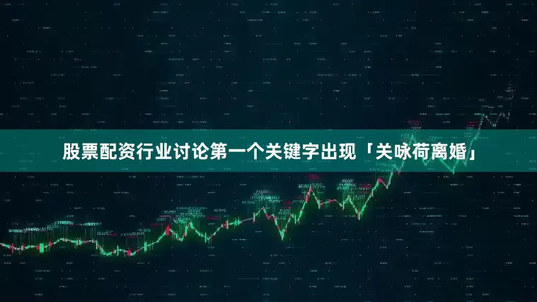 股票配资行业讨论第一个关键字出现「关咏荷离婚」
