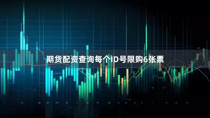 期货配资查询每个ID号限购6张票