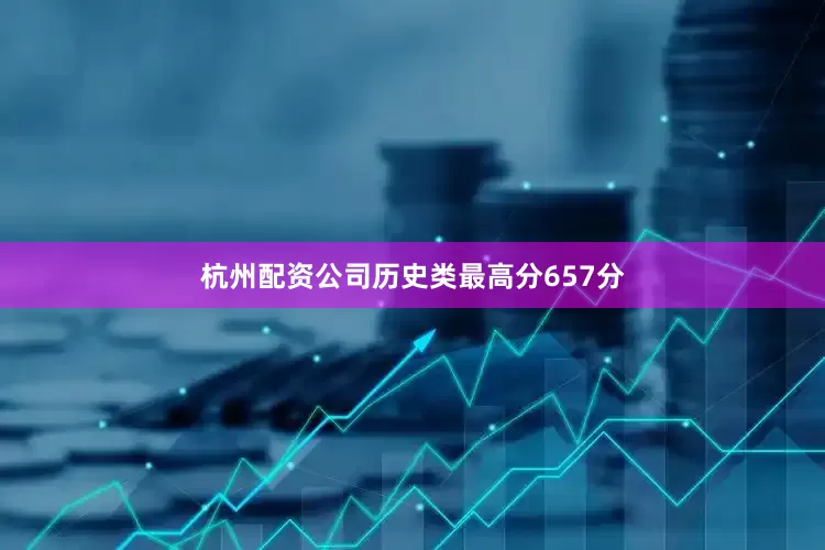 杭州配资公司历史类最高分657分