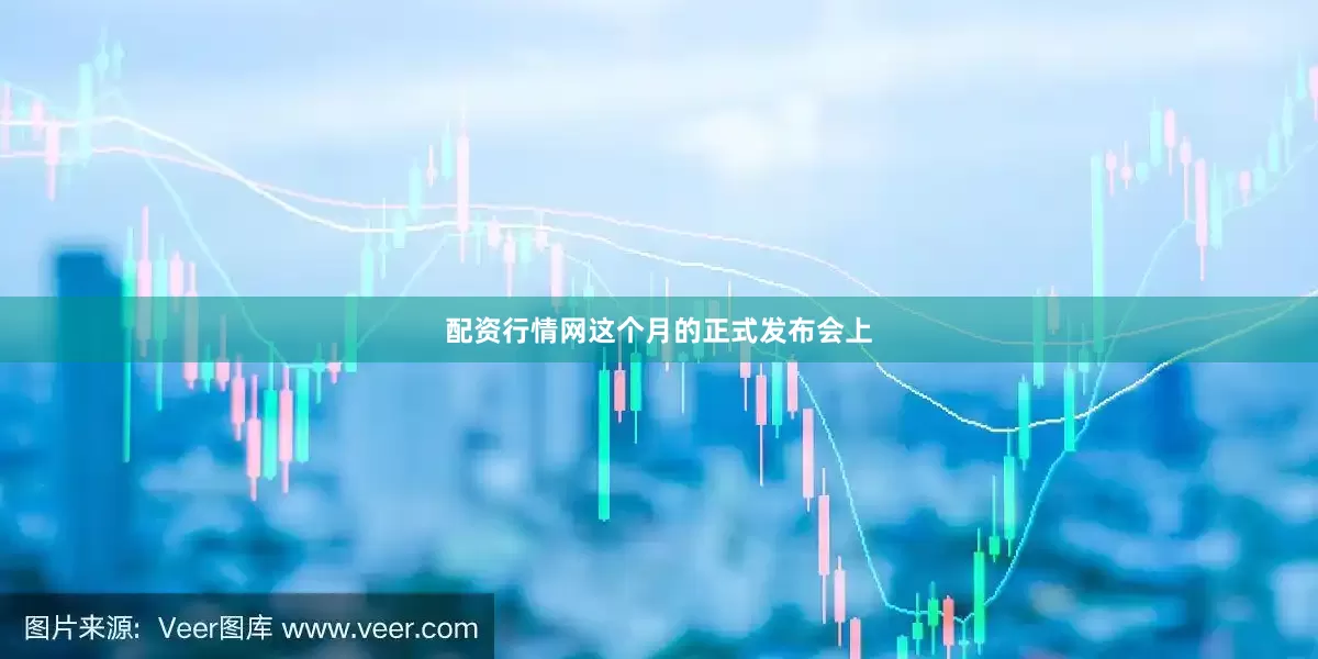 配资行情网这个月的正式发布会上