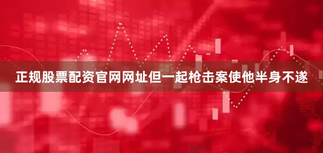 正规股票配资官网网址但一起枪击案使他半身不遂