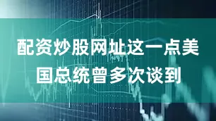 配资炒股网址这一点美国总统曾多次谈到