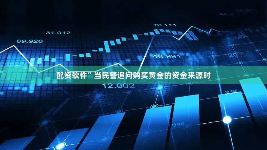 配资软件”当民警追问购买黄金的资金来源时