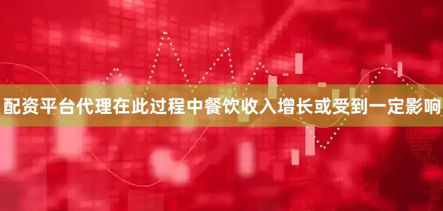 配资平台代理在此过程中餐饮收入增长或受到一定影响
