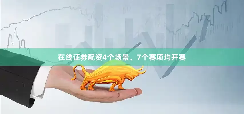在线证券配资4个场景、7个赛项均开赛