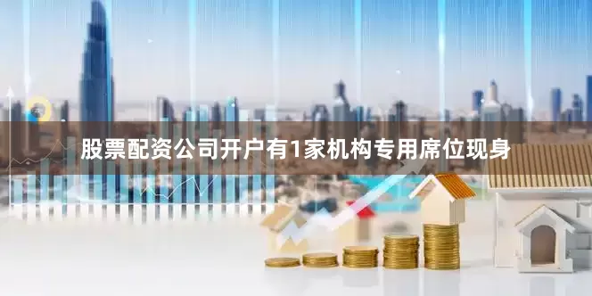 股票配资公司开户有1家机构专用席位现身