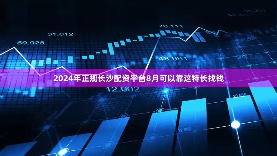 2024年正规长沙配资平台8月可以靠这特长找钱