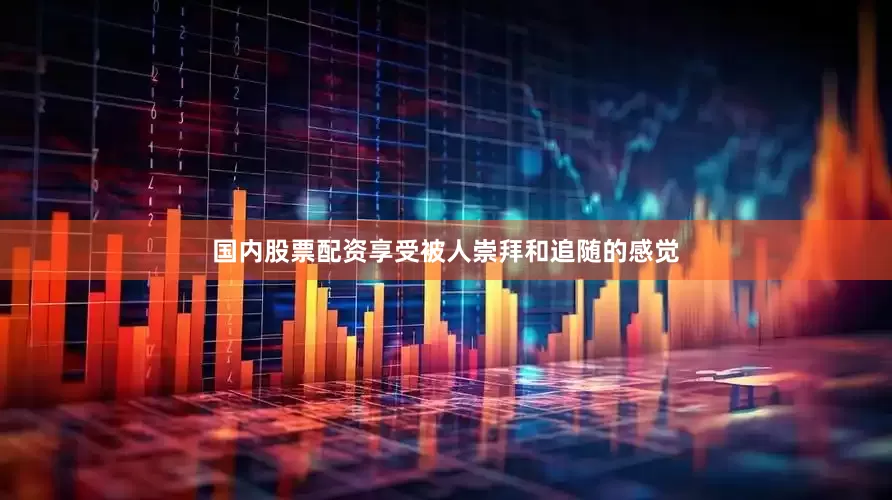 国内股票配资享受被人崇拜和追随的感觉