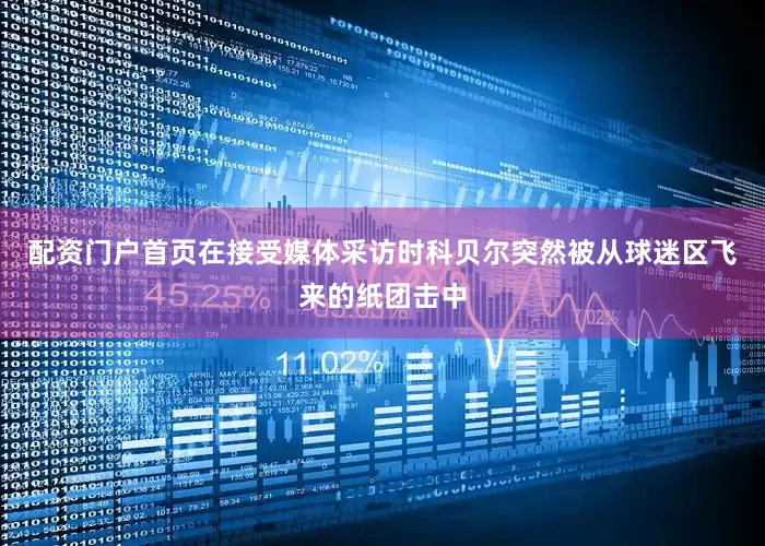 配资门户首页在接受媒体采访时科贝尔突然被从球迷区飞来的纸团击中
