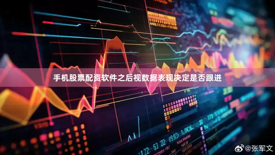 手机股票配资软件之后视数据表现决定是否跟进