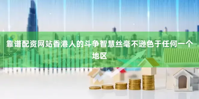 靠谱配资网站香港人的斗争智慧丝毫不逊色于任何一个地区