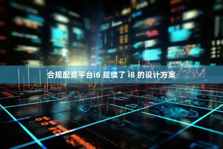 合规配资平台i6 延续了 i8 的设计方案