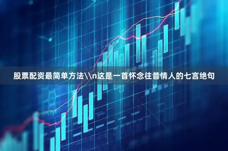 股票配资最简单方法\n这是一首怀念往昔情人的七言绝句
