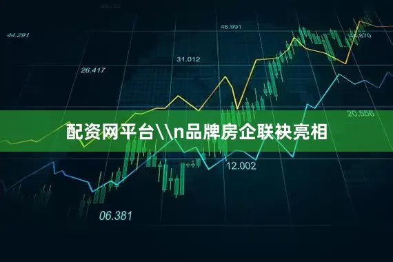 配资网平台\n品牌房企联袂亮相