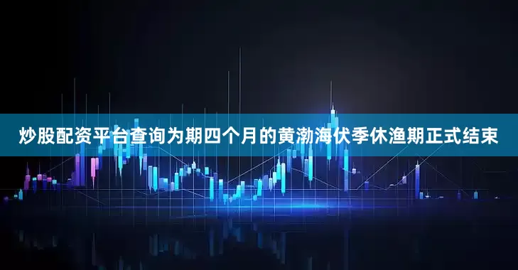 炒股配资平台查询为期四个月的黄渤海伏季休渔期正式结束