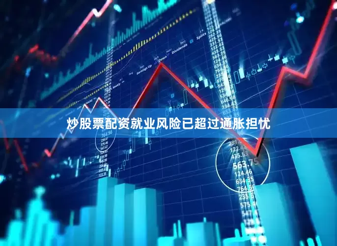 炒股票配资就业风险已超过通胀担忧