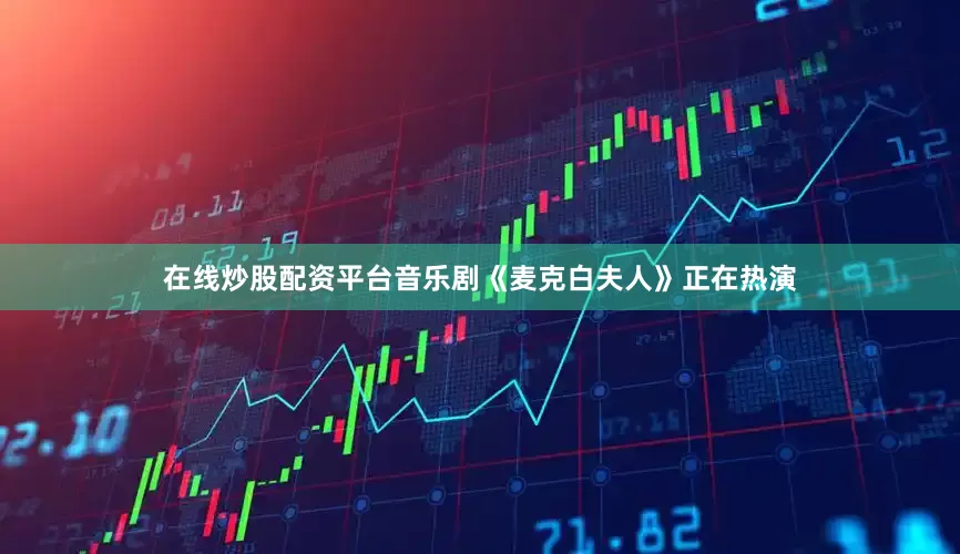在线炒股配资平台音乐剧《麦克白夫人》正在热演