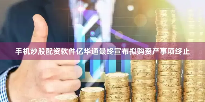 手机炒股配资软件亿华通最终宣布拟购资产事项终止