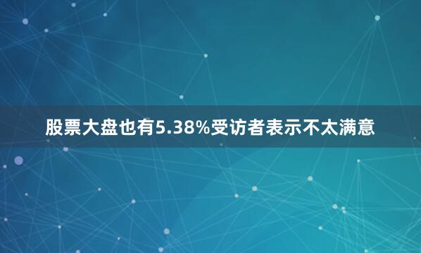 股票大盘也有5.38%受访者表示不太满意