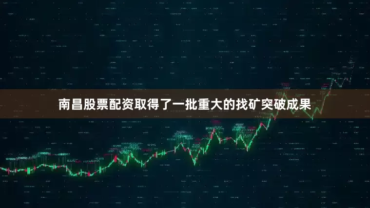 南昌股票配资取得了一批重大的找矿突破成果