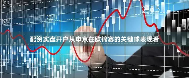 配资实盘开户从申京在欧锦赛的关键球表现看