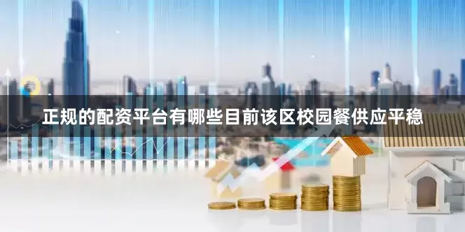 正规的配资平台有哪些目前该区校园餐供应平稳