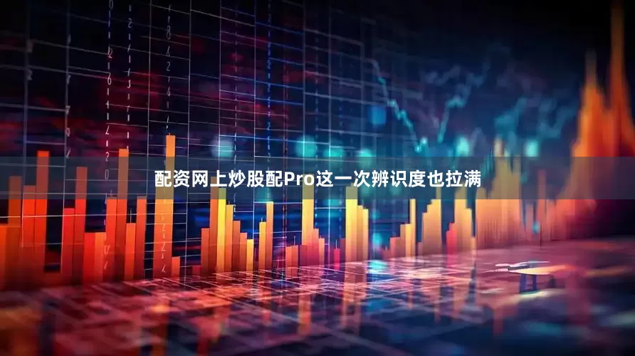 配资网上炒股配Pro这一次辨识度也拉满