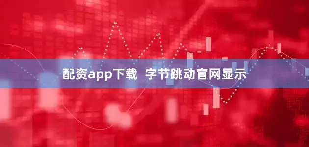 配资app下载  字节跳动官网显示