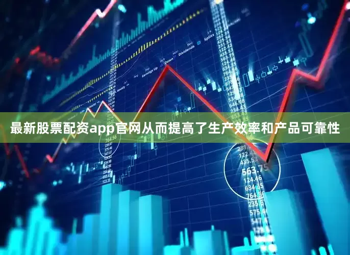 最新股票配资app官网从而提高了生产效率和产品可靠性